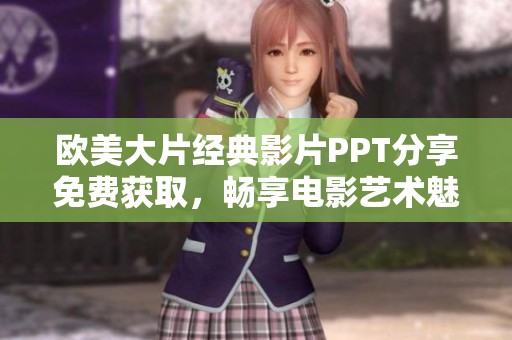 欧美大片经典影片PPT分享免费获取，畅享电影艺术魅力