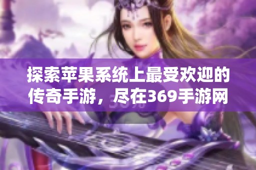 探索苹果系统上最受欢迎的传奇手游，尽在369手游网的推荐与分享