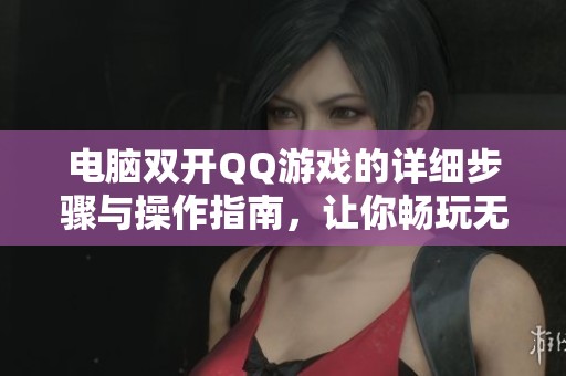 电脑双开QQ游戏的详细步骤与操作指南，让你畅玩无阻的技巧分享