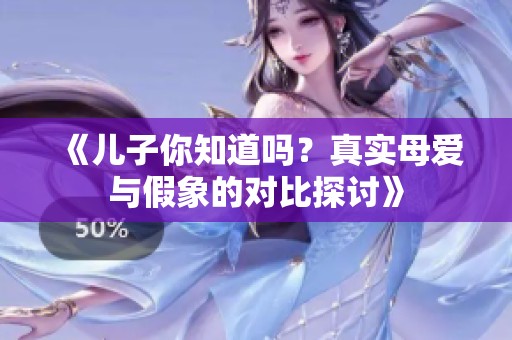 《儿子你知道吗？真实母爱与假象的对比探讨》