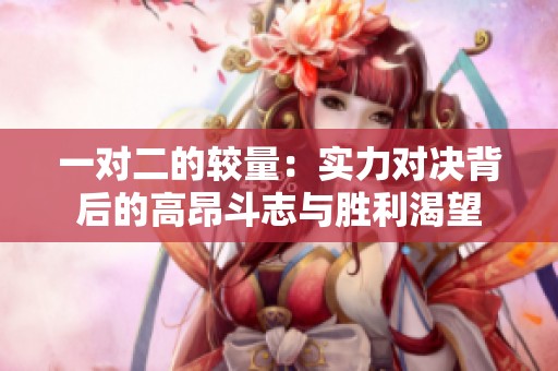 一对二的较量：实力对决背后的高昂斗志与胜利渴望