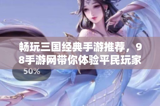 畅玩三国经典手游推荐，98手游网带你体验平民玩家的无限乐趣与精彩游戏世界