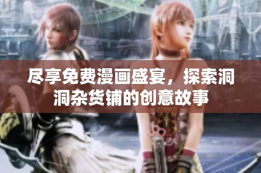 尽享免费漫画盛宴，探索洞洞杂货铺的创意故事