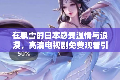 在飘雪的日本感受温情与浪漫，高清电视剧免费观看引人入胜