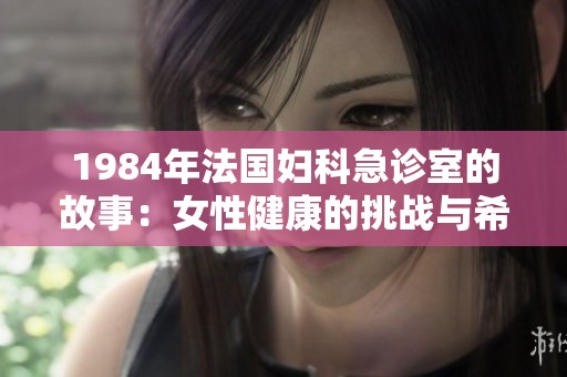 1984年法国妇科急诊室的故事：女性健康的挑战与希望