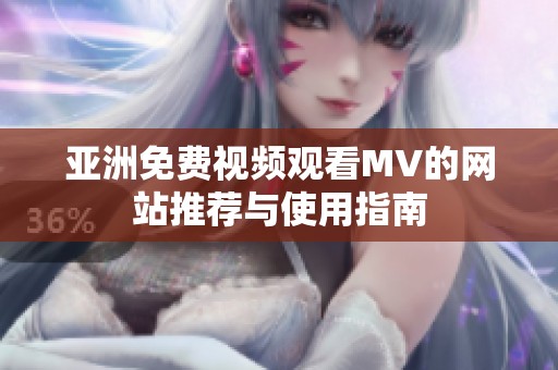 亚洲免费视频观看MV的网站推荐与使用指南