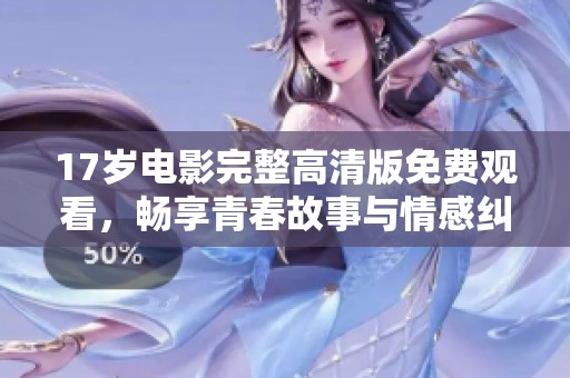 17岁电影完整高清版免费观看，畅享青春故事与情感纠葛