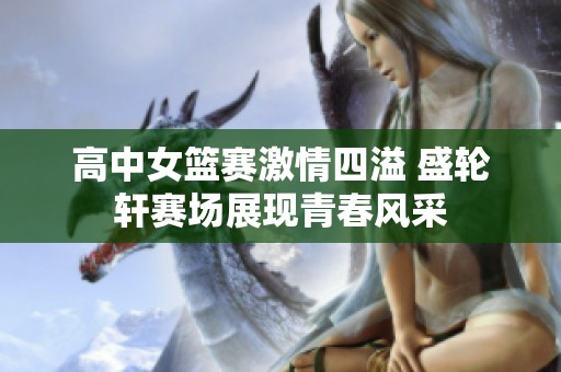 高中女篮赛激情四溢 盛轮轩赛场展现青春风采
