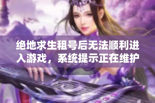 绝地求生租号后无法顺利进入游戏，系统提示正在维护怎么办