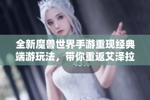 全新魔兽世界手游重现经典端游玩法，带你重返艾泽拉斯的冒险世界