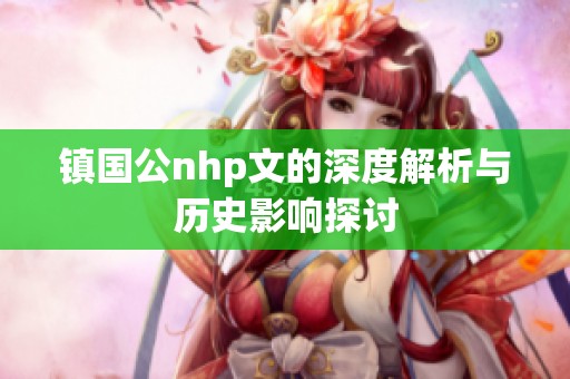 镇国公nhp文的深度解析与历史影响探讨