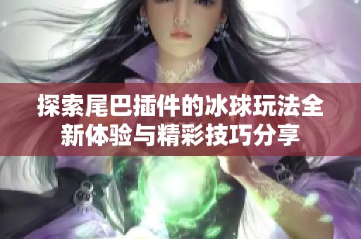 探索尾巴插件的冰球玩法全新体验与精彩技巧分享