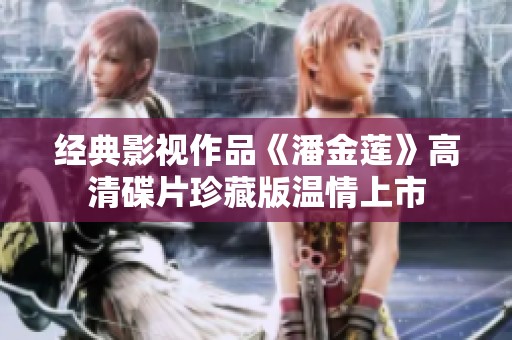 经典影视作品《潘金莲》高清碟片珍藏版温情上市