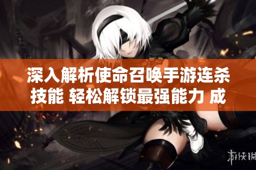深入解析使命召唤手游连杀技能 轻松解锁最强能力 成为顶尖玩家的秘密武器