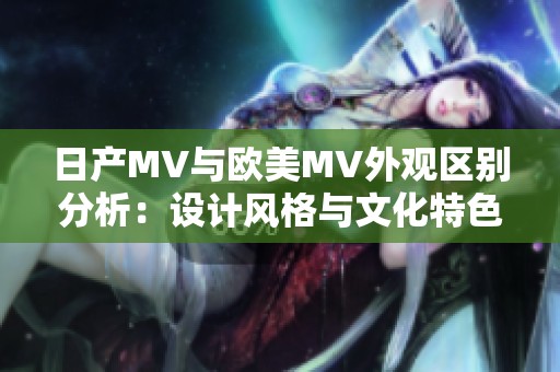 日产MV与欧美MV外观区别分析：设计风格与文化特色对比