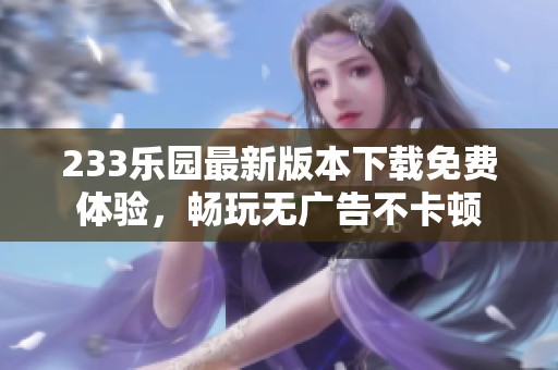 233乐园最新版本下载免费体验，畅玩无广告不卡顿