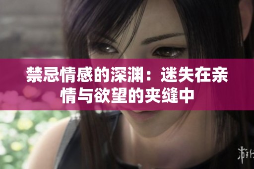 禁忌情感的深渊：迷失在亲情与欲望的夹缝中