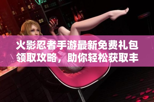 火影忍者手游最新免费礼包领取攻略，助你轻松获取丰厚奖励！