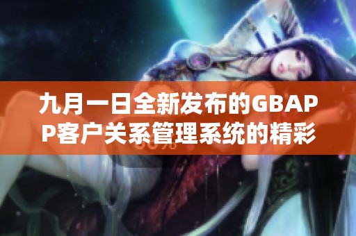 九月一日全新发布的GBAPP客户关系管理系统的精彩亮点解析