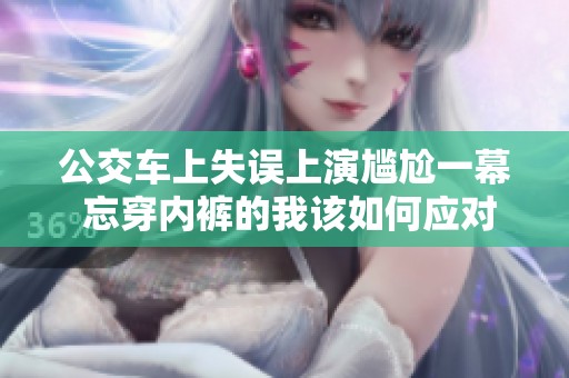 公交车上失误上演尴尬一幕 忘穿内裤的我该如何应对