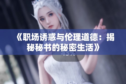 《职场诱惑与伦理道德：揭秘秘书的秘密生活》