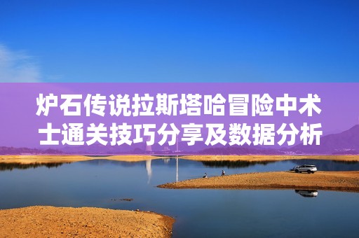 炉石传说拉斯塔哈冒险中术士通关技巧分享及数据分析全面解析