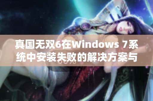 真国无双6在Windows 7系统中安装失败的解决方案与并行配置问题处理指南