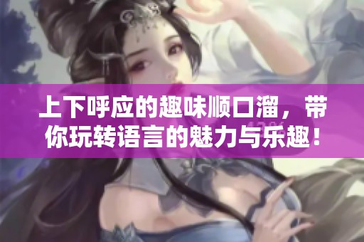 上下呼应的趣味顺口溜，带你玩转语言的魅力与乐趣！