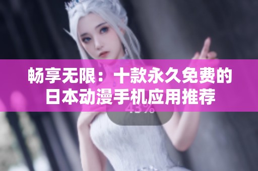 畅享无限：十款永久免费的日本动漫手机应用推荐