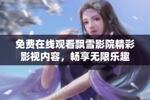 免费在线观看飘雪影院精彩影视内容，畅享无限乐趣