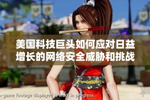 美国科技巨头如何应对日益增长的网络安全威胁和挑战