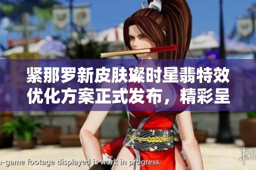 紧那罗新皮肤璨时星翡特效优化方案正式发布，精彩呈现不容错过