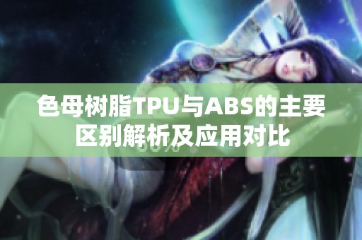 色母树脂TPU与ABS的主要区别解析及应用对比