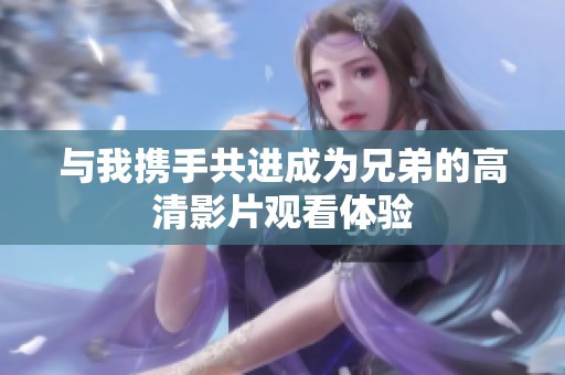 与我携手共进成为兄弟的高清影片观看体验