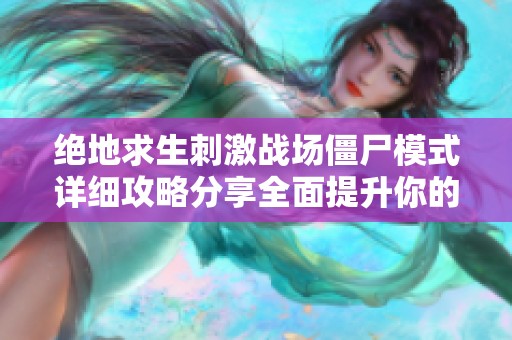 绝地求生刺激战场僵尸模式详细攻略分享全面提升你的游戏技巧与生存能力