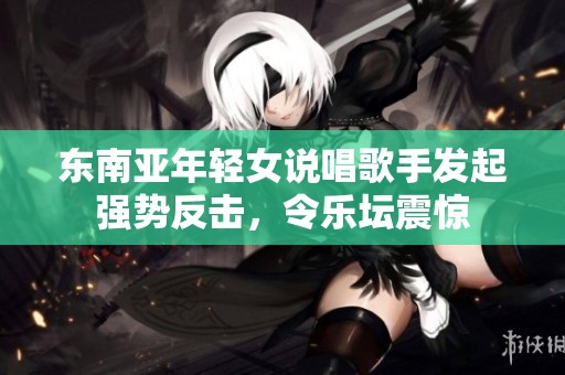 东南亚年轻女说唱歌手发起强势反击，令乐坛震惊