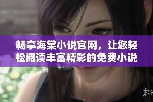 畅享海棠小说官网，让您轻松阅读丰富精彩的免费小说世界