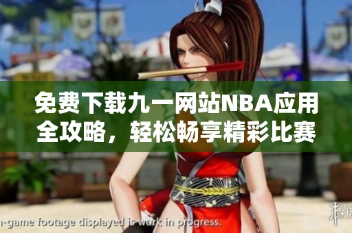 免费下载九一网站NBA应用全攻略，轻松畅享精彩比赛体验