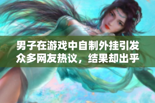 男子在游戏中自制外挂引发众多网友热议，结果却出乎意料令人震惊