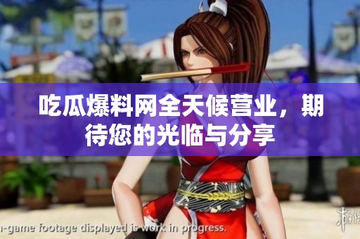 吃瓜爆料网全天候营业，期待您的光临与分享