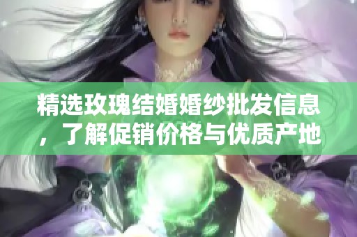 精选玫瑰结婚婚纱批发信息，了解促销价格与优质产地来源详情
