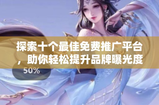 探索十个最佳免费推广平台，助你轻松提升品牌曝光度
