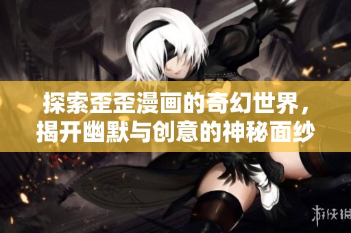 探索歪歪漫画的奇幻世界，揭开幽默与创意的神秘面纱