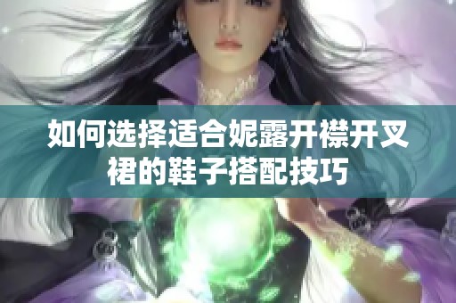 如何选择适合妮露开襟开叉裙的鞋子搭配技巧