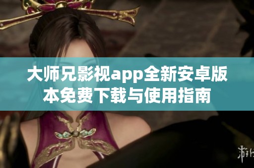 大师兄影视app全新安卓版本免费下载与使用指南