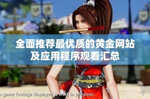 全面推荐最优质的黄金网站及应用程序观看汇总