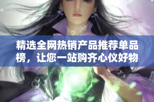 精选全网热销产品推荐单品榜，让您一站购齐心仪好物