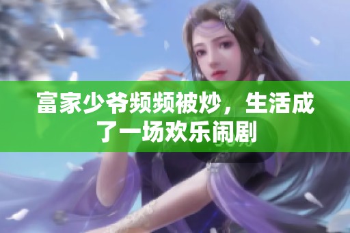 富家少爷频频被炒，生活成了一场欢乐闹剧