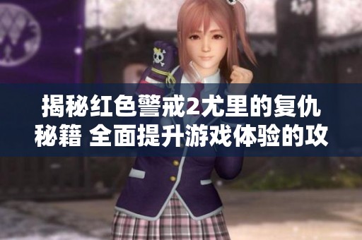 揭秘红色警戒2尤里的复仇秘籍 全面提升游戏体验的攻略宝典