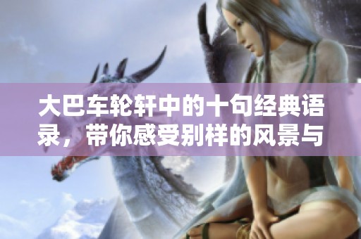 大巴车轮轩中的十句经典语录，带你感受别样的风景与人生智慧